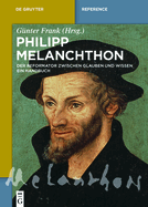 Philipp Melanchthon: Der Reformator Zwischen Glauben Und Wissen. Ein Handbuch