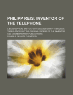 Philipp Reis: Inventor of the Telephone: A Biographical Sketch, with Documentary Testimony, Translations of the Original Papers of the Inventor and Contemporary Publications