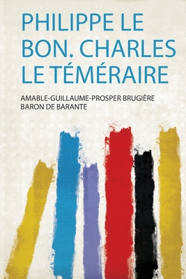 Philippe Le Bon. Charles Le Tmraire - Barante, Amable-Guillaume-Prosper Brugi (Creator)