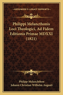 Philippi Melancthonis Loci Theologici, Ad Fidem Editionis Primae MDXXI (1821) - Melanchthon, Philipp, and Augusti, Johann Christian Wilhelm