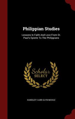 Philippian Studies: Lessons in Faith and Love from St. Paul's Epistle to the Philippians - Handley Carr Glyn Moule (Creator)