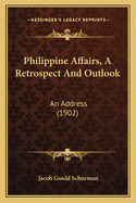 Philippine Affairs, A Retrospect And Outlook: An Address (1902)