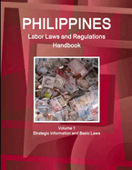 Philippines Labor Laws and Regulations Handbook Volume 1 Strategic Information and Basic Laws