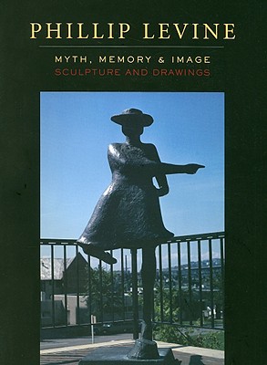 Phillip Levine: Myth, Memory, & Image: Sculpture and Drawings - Levine, Phillip, and Lundin, Norman, and Jay, Tom