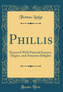 Phillis: Honored with Pastoral Sonnets, Elegies, and Amorous Delights (Classic Reprint)