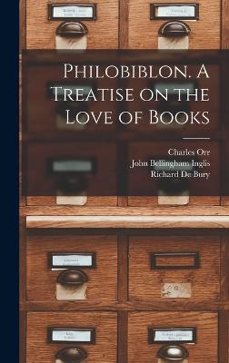 Philobiblon. A Treatise on the Love of Books - Bury, Richard De, and Inglis, John Bellingham, and Orr, Charles