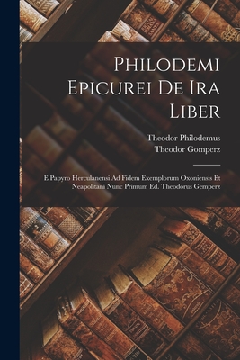 Philodemi Epicurei de IRA Liber: E Papyro Herculanensi Ad Fidem Exemplorum Oxoniensis Et Neapolitani Nunc Primum Ed. Theodorus Gemperz - Gomperz, Theodor, and Philodemus, Theodor