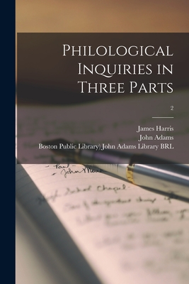 Philological Inquiries in Three Parts; 2 - Harris, James 1709-1780, and Adams, John 1735-1826 (Creator), and Boston Public Library) John Adams Lib (Creator)