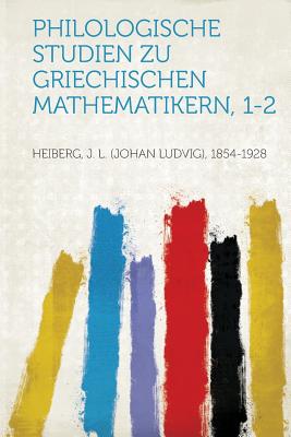 Philologische Studien Zu Griechischen Mathematikern, 1-2 - 1854-1928, Heiberg J L (Johan Ludvig)