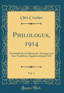 Philologus, 1914, Vol. 1: Zeitschrift Fur Das Klassische Altertum Und Sein Nachleben; Supplementband XIII (Classic Reprint)