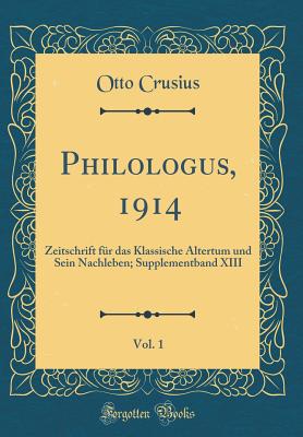 Philologus, 1914, Vol. 1: Zeitschrift Fur Das Klassische Altertum Und Sein Nachleben; Supplementband XIII (Classic Reprint) - Crusius, Otto