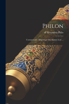 Philon: Commentaire Allegorique Des Saintes Lois ... - Alexandria, Philo Of