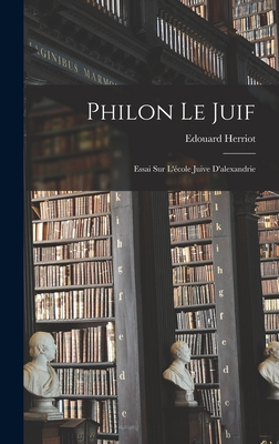 Philon Le Juif: Essai Sur L'Ecole Juive D'Alexandrie - Herriot, Edouard