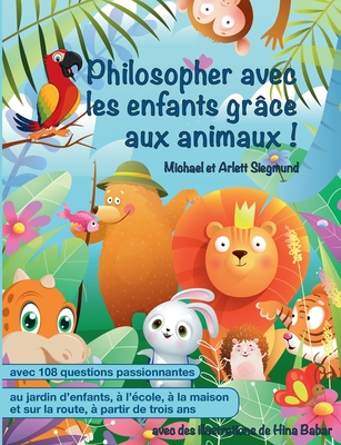 Philosopher avec les enfants gr?ce aux animaux !: Un livre d'histoires pour philosopher avec les enfants ? partir de trois ans - Siegmund, Michael, and Siegmund, Arlett