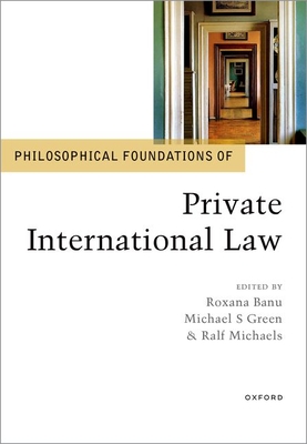 Philosophical Foundations of Private International Law - Banu, Roxana (Editor), and Green, Michael S. (Editor), and Michaels, Ralf (Editor)