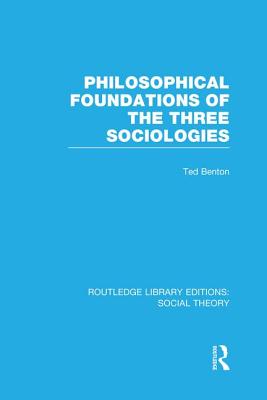 Philosophical Foundations of the Three Sociologies - Benton, Ted, Professor