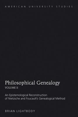 Philosophical Genealogy- Volume II: An Epistemological Reconstruction of Nietzsche and Foucault's Genealogical Method - Lightbody, Brian
