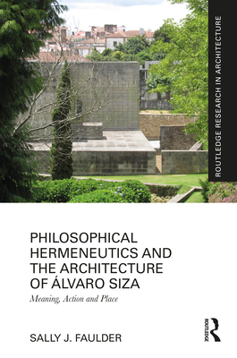 Philosophical Hermeneutics and the Architecture of lvaro Siza: Meaning, Action and Place - Faulder, Sally J