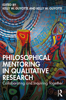 Philosophical Mentoring in Qualitative Research: Collaborating and Inquiring Together - Guyotte, Kelly W (Editor), and Wolgemuth, Jennifer R (Editor)