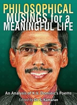 Philosophical Musings for a Meaningful Life: An Analysis of K.V. Dominic's Poems - Kumaran, S (Editor), and Gill, Stephen (Foreword by), and Dominic, K V (Introduction by)