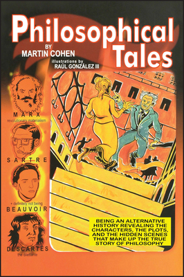 Philosophical Tales: Being an Alternative History Revealing the Characters, the Plots, and the Hidden Scenes That Make Up the True Story of Philosophy - Cohen, Martin