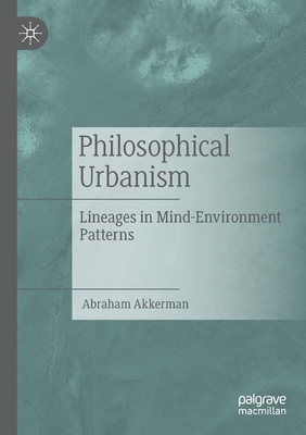 Philosophical Urbanism: Lineages in Mind-Environment Patterns - Akkerman, Abraham