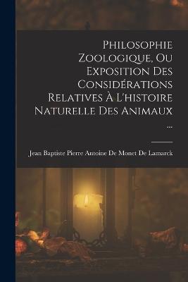 Philosophie Zoologique, Ou Exposition Des Considrations Relatives  L'histoire Naturelle Des Animaux ... - Jean Baptiste Pierre Antoine de Monet (Creator)