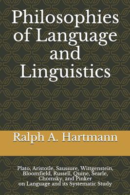 Philosophies of Language and Linguistics: Plato, Aristotle, Saussure, Wittgenstein, Bloomfield, Russell, Quine, Searle, Chomsky, and Pinker on Language and its Systematic Study - Hartmann, Ralph a