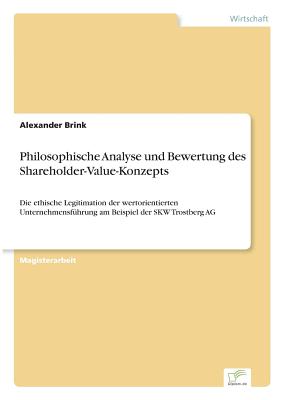 Philosophische Analyse und Bewertung des Shareholder-Value-Konzepts: Die ethische Legitimation der wertorientierten Unternehmensf?hrung am Beispiel der SKW Trostberg AG - Brink, Alexander