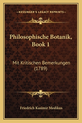 Philosophische Botanik, Book 1: Mit Kritischen Bemerkungen (1789) - Medikus, Friedrich Kasimir