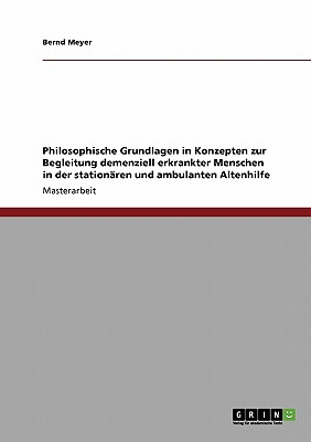 Philosophische Grundlagen in Konzepten zur Begleitung demenziell erkrankter Menschen in der stationren und ambulanten Altenhilfe - Meyer, Bernd, Dr.