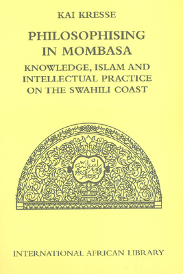 Philosophising in Mombasa: Knowledge, Islam and Intellectual Practice on the Swahili Coast - Kresse, Kai, Professor