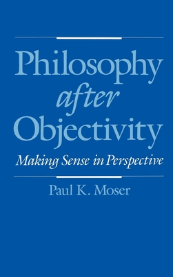 Philosophy After Objectivity - Moser, Paul K