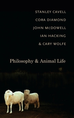 Philosophy and Animal Life - Cavell, Stanley, and Diamond, Cora, and McDowell, John