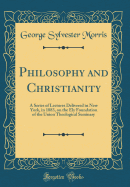 Philosophy and Christianity: A Series of Lectures Delivered in New York, in 1883, on the Ely Foundation of the Union Theological Seminary (Classic Reprint)