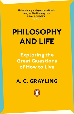 Philosophy and Life: Exploring the Great Questions of How to Live - Grayling, A C