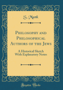 Philosophy and Philosophical Authors of the Jews: A Historical Sketch with Explanatory Notes (Classic Reprint)