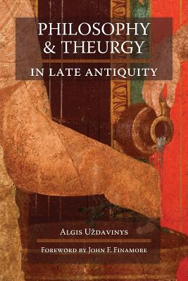 Philosophy and Theurgy in Late Antiquity - Uzdavinys, Algis, and Finamore, John F (Foreword by)