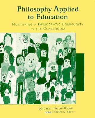 Philosophy Applied to Education: Nurturing a Democratic Community in the Classroom - Thayer-Bacon, Barbara J, and Bacon, Charles S