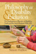 Philosophy as Disability & Exclusion: The Development of Theories on Blindness, Touch and the Arts in England, 1688-2010