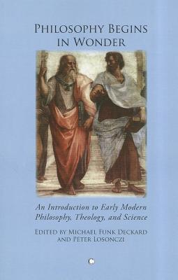 Philosophy Begins in Wonder: An Introduction to Early Modern Philosophy Theology and Science - Losonczi, Peter (Editor), and Funk Deckard, Michael (Editor)