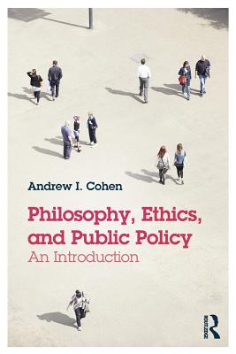 Philosophy, Ethics, and Public Policy: An Introduction - Cohen, Andrew I