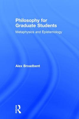 Philosophy for Graduate Students: Metaphysics and Epistemology - Broadbent, Alex