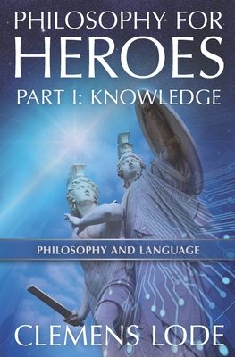 Philosophy for Heroes: Part I: Knowledge - Lode, Clemens
