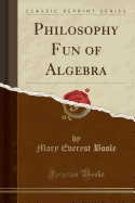 Philosophy Fun of Algebra (Classic Reprint)