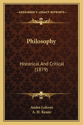 Philosophy: Historical and Critical (1879) - Lefevre, Andre, and Keane, A H (Translated by)