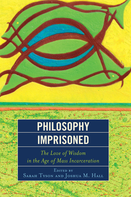 Philosophy Imprisoned: The Love of Wisdom in the Age of Mass Incarceration - Tyson, Sarah (Editor), and Hall, Joshua M. (Editor), and Anthamatten, Eric (Contributions by)