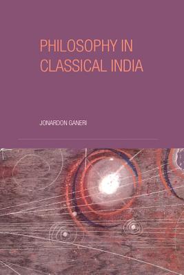 Philosophy in Classical India: An Introduction and Analysis - Ganeri, Jonardon