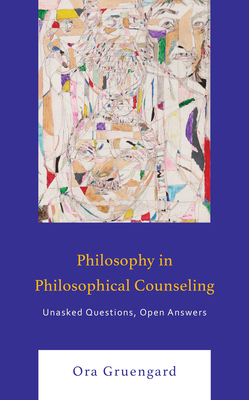 Philosophy in Philosophical Counseling: Unasked Questions, Open Answers - Gruengard, Ora