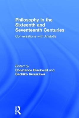 Philosophy in the Sixteenth and Seventeenth Centuries: Conversations with Aristotle - Blackwell, Constance, and Kusukawa, Sachiko